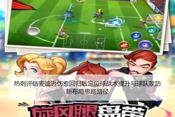 热刺评估麦迪逊伤愈回归后定位球战术提升与球队攻防新布局思路路径