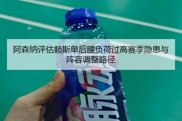 阿森纳评估赖斯单后腰负荷过高赛季隐患与阵容调整路径