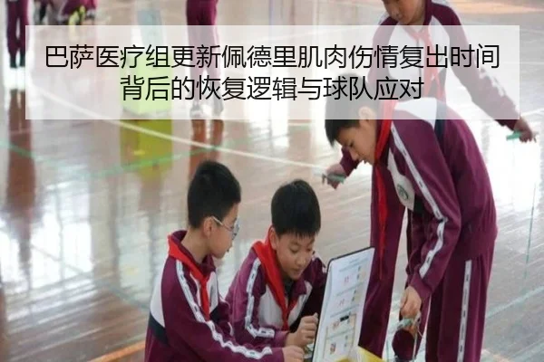 巴萨医疗组更新佩德里肌肉伤情复出时间背后的恢复逻辑与球队应对