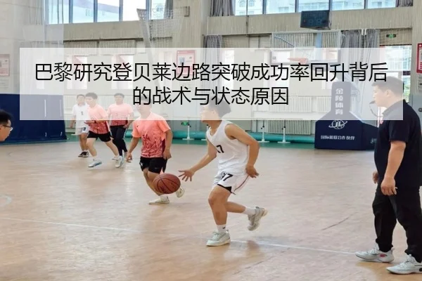 巴黎研究登贝莱边路突破成功率回升背后的战术与状态原因