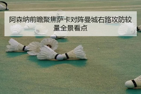 阿森纳前瞻聚焦萨卡对阵曼城右路攻防较量全景看点