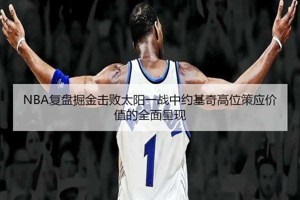 NBA复盘掘金击败太阳一战中约基奇高位策应价值的全面呈现