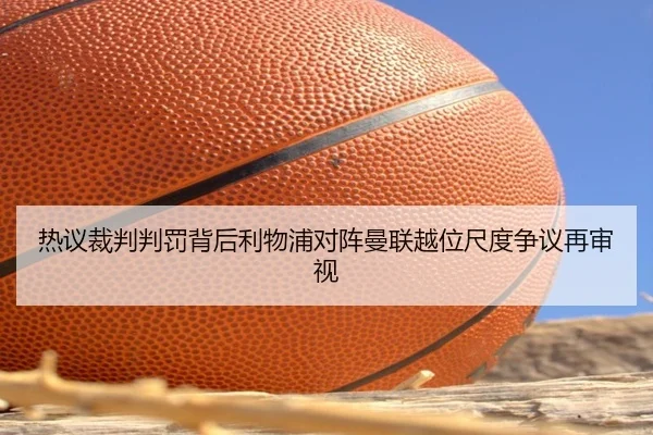 热议裁判判罚背后利物浦对阵曼联越位尺度争议再审视